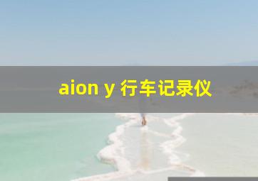 aion y 行车记录仪